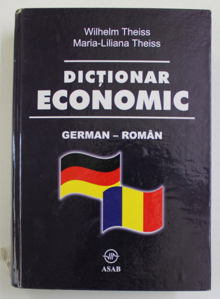 DICTIONAR ECONOMIC GERMAN - ROMAN de WILHELM THEISS si MARIA - LILIANA THEISS , 2007