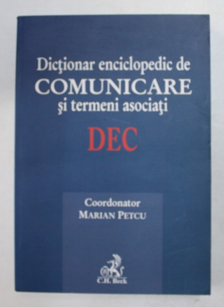 DICTIONAR ENCICLOPEDIC DE COMUNICARE SI TERMENI ASOCIATI - DEC , coordonator MARIAN PETCU , 2014