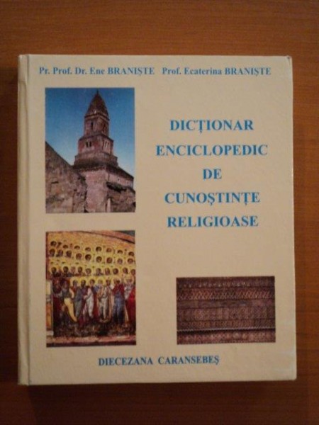 DICTIONAR ENCICLOPEDIC DE CUNOSTINTE RELIGIOASE de PROF. DR. ENE BRANISTE , PROF. ECATERINA BRANISTE