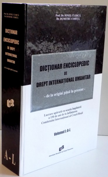 DICTIONAR ENCICLOPEDIC DE DREPT INTERNATIONAL UMANITAR DE LA ORIGINI PANA IN PREZENT de IONEL CLOSCA , DUMITRU CODITA , VOL I : A-L , 2013