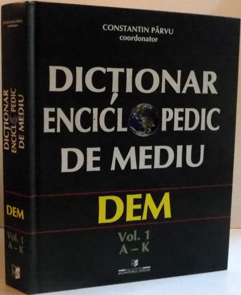 DICTIONAR ENCICLOPEDIC DE MEDIU , VOL I , A-K , 2005