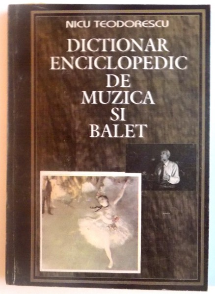 DICTIONAR ENCICLOPEDIC DE MUZICA SI BALET de NICU TEODORESCU, 1995