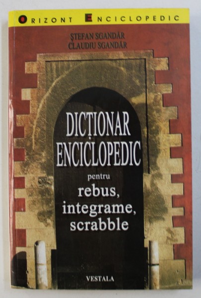 DICTIONAR ENCICLOPEDIC PENTRU REBUS , INTEGRAME , SCRABBLE de STEFAN SGANDAR si CLAUDIU SGANDAR ,  2001
