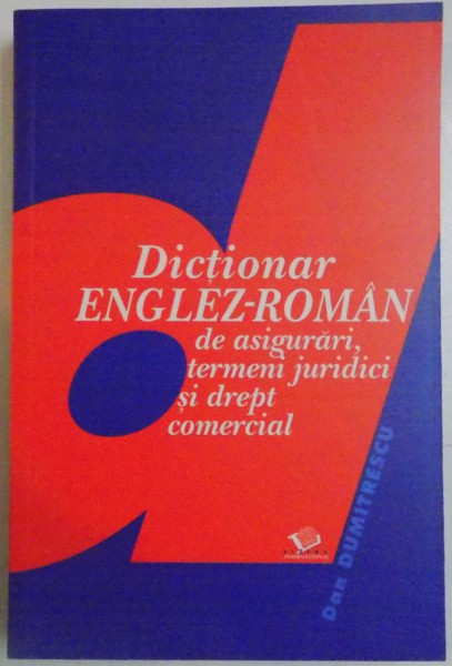 DICTIONAR ENGLEZ-ROMAN DE ASIGURARI, TERMENI JURIDICI SI DREPT COMERCIAL de DAN DUMITRESCU , 2003