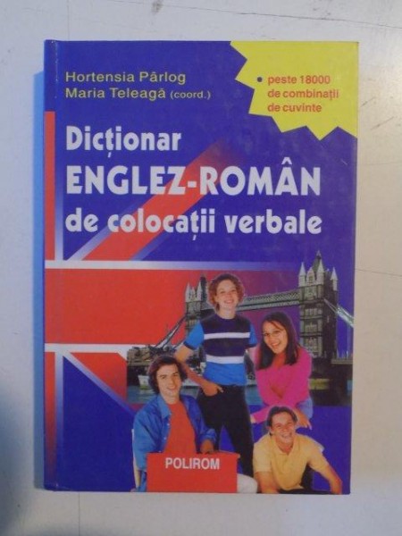 DICTIONAR ENGLEZ - ROMAN DE COLOCATII VERBALE , PESTE 18000 DE COMBINATII DE CUVINTE de HORTENSIA PARLOG , MARIA TELEAGA ... IULIANA FAGARASAN , 2000