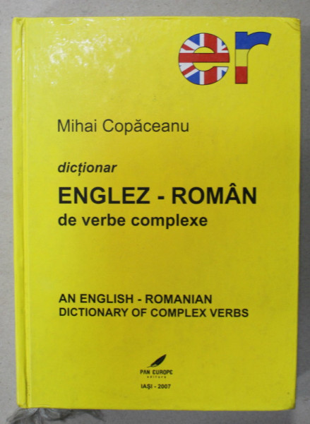 DICTIONAR ENGLEZ - ROMAN DE VERBE COMPLEXE , AN ENGLISH - ROMANIAN DICTIONARY OF COMPLEX VERBS de MIHAI COPACEANU , 2007