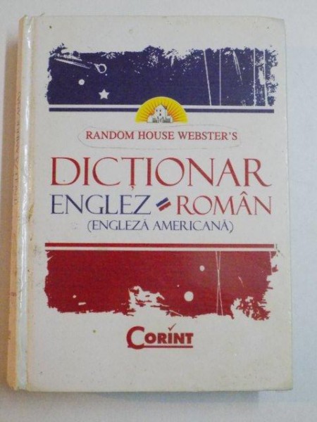 DICTIONAR ENGLEZ - ROMAN (ENGLEZA AMERICANA) , RANDOM HOUSE WEBSTER'S de ILEANA - EUGENIA BACIU , ALEXANDRA CORNILESCU , ILINCA CRAINICEANU , DANIELA - CORINA IONESCU , 2008