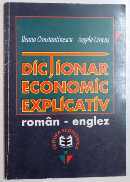 DICTIONAR ENONOMIC EXPLICATIV , ROMAN - ENGLEZ de ILEANA CONSTANTINESCU , ANGELA CROCUS , 1998