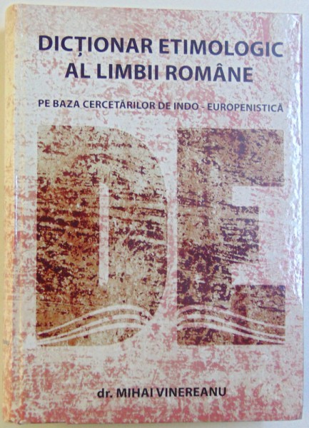 DICTIONAR ETIMOLOGIC AL LIMBII ROMANE PE BAZA CERCETARILOR DE INDO-EUROPENISTICA de MIHAI VINEREANU, 2008