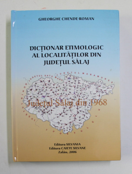 DICTIONAR ETIMOLOGIC AL LOCALITATILOR DIN JUDETUL SALAJ de GHEORGHE CHENDE - ROMAN , 2006