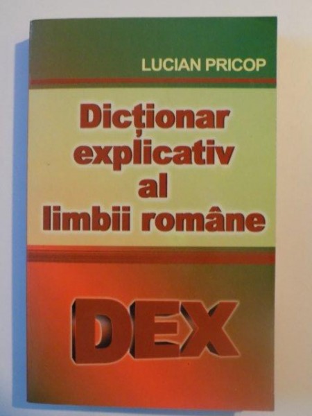 DICTIONAR EXPLICATIV AL LIMBII ROMANE DEX de LUCIAN PRICOP , BUCURESTI 2007