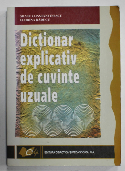 DICTIONAR EXPLICATIV DE CUVINTE UZUALE de SILVIU CONSTANTINESCU si FLORINA  RADUCU , 2008