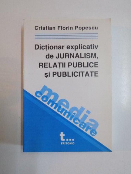 DICTIONAR EXPLICATIV DE JURNALISM , RELATII PUBLICE SI PUBLICITATE de CRISTIAN FLORIN POPESCU , 2002