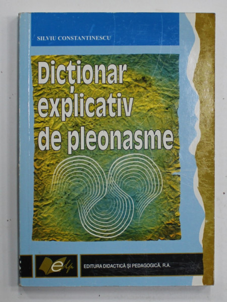 DICTIONAR EXPLICATIV DE PLEONASME de SILVIU CONSTANTINESCU , 2006