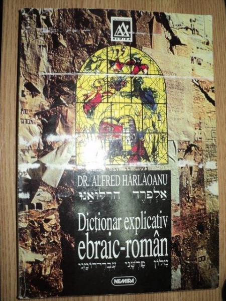 DICTIONAR EXPLICATIV EBRAIC - ROMAN VOL. I  de DR. ALFRED HARLAOANU , 1998 * PREZINTA HALOURI DE APA