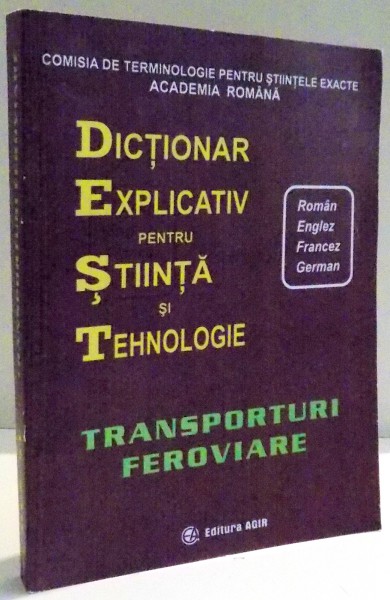 DICTIONAR EXPLICATIV PENTRU STIINTA SI TEHNOLOGIE , ROMAN-ENGLEZ-FRANCEZ-GERMAN , TRANSPORTURI FEROVIARE , 2006