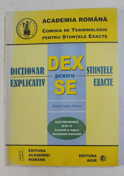 DICTIONAR EXPLICATIV PENTRU STIINTELE EXACTE - ELECTROTEHNICA ELTH 15 - COMANDA SI REGLARE , AUTOMATIZARI INDUSTRIALE  - ROMAN , ENGLEZ , FRANCEZ  , 2004