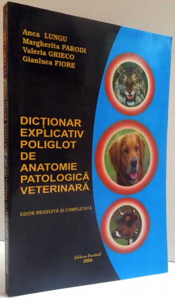 DICTIONAR EXPLICATIV POLIGLOT DE ANATOMIE PATOLOGICA VETERINARA , EDITIE REVIZUITA SI COMPLETATA , 2006