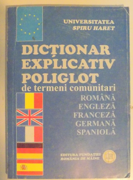DICTIONAR EXPLICATIV POLIGLOT DE TERMENI COMUNITARI , ROMANA-ENGLEZA-FRANCEZA-GERMANA-SPANIOLA , 2006