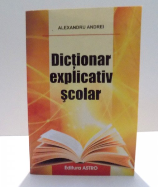 DICTIONAR EXPLICATIV SCOLAR de ALEXANDRU ANDREI , 2013