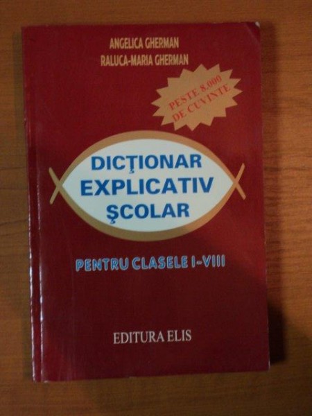 DICTIONAR EXPLICATIV SCOLAR I-VIII - ANGELICA GHERMAN , RALUCA MARIA GHERMAN  BUCURESTI 2006