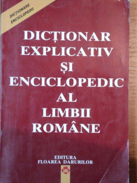 DICTIONAR EXPLICATIV SI ENCICLOPEDIC AL LIMBII ROMANE  BUCURESTI 1998