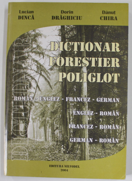DICTIONAR FORESTIER POLIGLOT ROMAN - ENGLEZ - FRANCEZ - GERMAN , ENLEZ - ROMAN , FRANCEZ - ROMAN , GERMAN - ROMAN de LUCIAN DINCA ...DANUT CHIRA , 2004