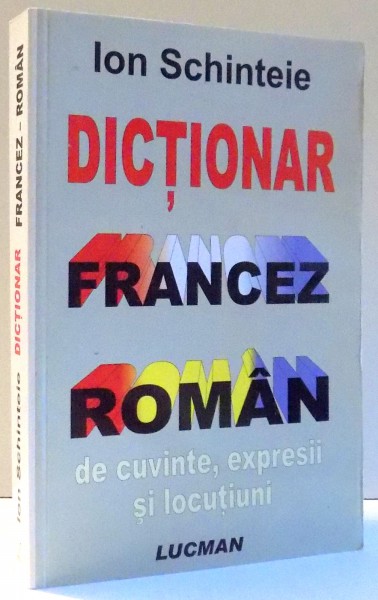 DICTIONAR FRANCEZ ROMAN DE CUVINTE, EXPRESII SI LOCUTIUNI de ION SCHINTEIE , 2006