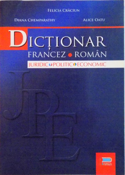 DICTIONAR FRANCEZ ROMAN, JURIDIC, POLITIC, ECONOMIC de FELICIA CRACIUN, DIANA CHEMPARATHY, ALICE OATU, 2008