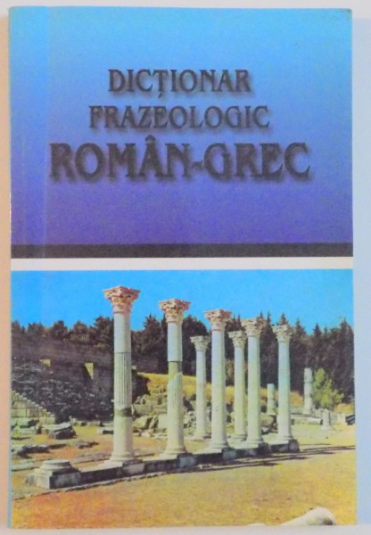 DICTIONAR FRAZEOLOGIC ROMAN - GREC de ANGHELOS DIMITRAKIS , GYORGYOS PAPPAS