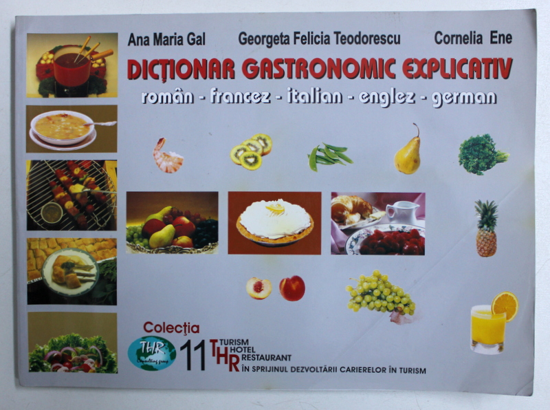 DICTIONAR GASTRONOMIC EXPLICATIV ROMAN - FRANCEZ - ITALIAN - ENGLEZ - GERMAN de ANA MARIA GAL ...CORNELIA ENE , 2003