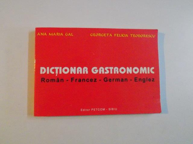 DICTIONAR GASTRONOMIC ROMAN - FRANCEZ - GERMAN - ENGLEZ de ANA MARIA GAL , GEORGETA FELICIA TEODORESCU