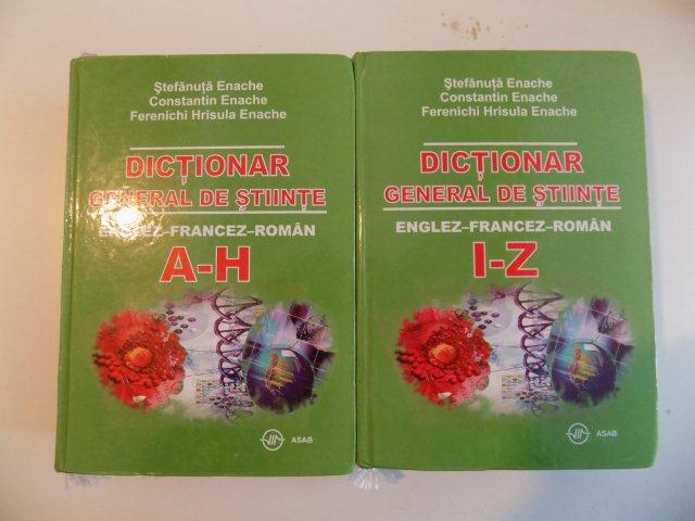 DICTIONAR GENERAL DE STIINTE , ENGLEZ - FRANCEZ - ROMAN , VOL. I (A-H) - VOL II (I-Z) de STEFANUTA ENACHE , CONSTANTIN ENACHE , FERENICHI HRISULA ENACHE , 2007