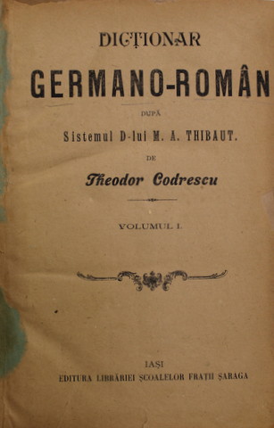 DICTIONAR GERMANO - ROMAN de THEODOR CODRESCU , VOLUMUL I , SFARSITUL SEC. XIX , TEXT IN GERMANA CU CARACTERE GOTICE SI ROMANA