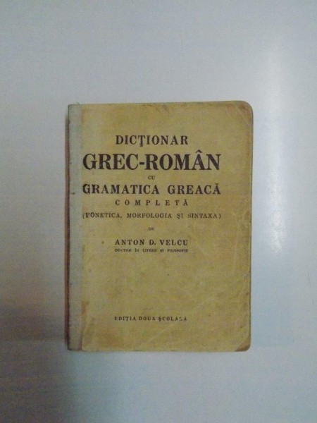 DICTIONAR GREC-ROMAN CU GRAMATICA GREACA COMPLETA (FONETICA, MORFOLOGIA SI SINTAXA) de ANTON D. VELCU