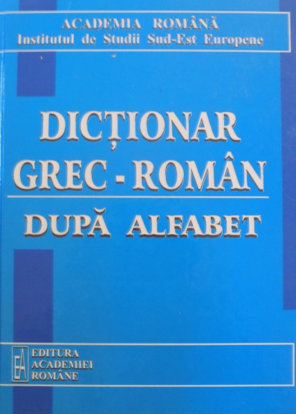 DICTIONAR GREC-ROMAN DUPA ALFABET 2005