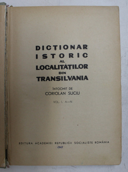 DICTIONAR ISTORIC AL LOCALITATILOR DIN TRANSILVANIA , intocmit de CORIOLAN SUCIU , VOLUMUL I - A -N , 1967