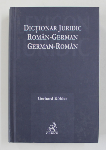 DICTIONAR JURIDIC ROMAN - GERMAN / GERMAN - ROMAN de GERHARD KOBLER , 2007