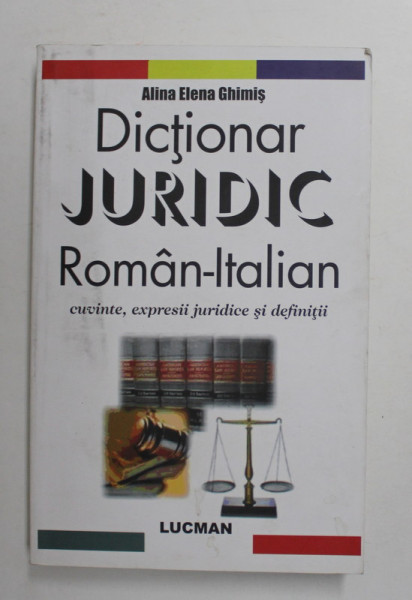 DICTIONAR JURIDIC ROMAN - ITALIAN , CUVINTE , EXPRESII JURIDICE SI DEFINITII de ALINA ELENA GHIMIS , 2010