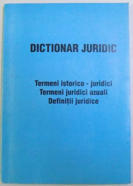 DICTIONAR JURIDIC - TERMENI ISTORICO-JURIDICI, TERMENI JURIDICI UZUALI, DEFINITII JURIDICE