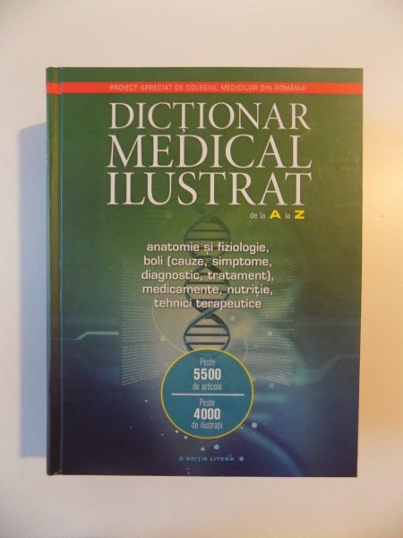 DICTIONAR MEDICAL ILUSTRAT DE LA A LA Z , ANATOMIE SI FIZIOLOGIE , BOLI (CAUZE , SIMPTOME , DIAGNOSTIC , TRATAMENT) , MEDICAMENTE , NUTRITIE , TEHNICI TERAPEUTICE , 2014