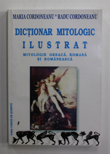 DICTIONAR  MITOLOGIC ILUSTRAT - MITOLOGIE GREACA , ROMANA SI ROMANEASCA de MARIA CORDONEANU si RADU CORDONEANU , 2008