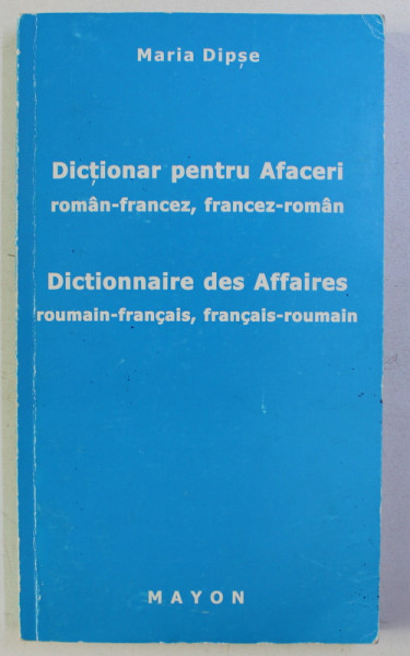 DICTIONAR PENTRU AFACERI ROMAN - FRANCEZ , FRANCEZ - ROMAN / DICTIONNAIRE DES AFFAIRES ROUMAIN - FRANCAIS , FRANCAIS - ROUMAIN de MARIA DIPSE , 1999