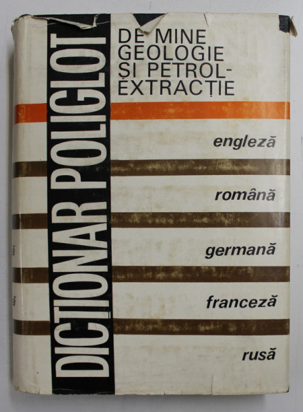 DICTIONAR POLIGLOT DE MINE , GEOLOGIE SI PETROL - EXTRACTIE , IN LIMBILE  - ENGLEZA , ROMANA , GERMANA , FRANCEZA , RUSA , 1974