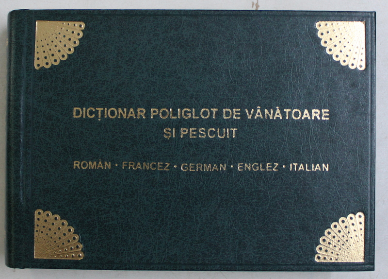DICTIONAR POLIGLOT DE VANATOARE SI PESCUIT , ROMAN - FRANCEZ - GERMAN - ENGLEZ - ITALIAN , 1999