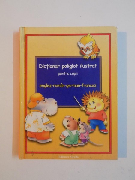 DICTIONAR POLIGLOT ILUSTRAT PENTRU COPII , ENGLEZ - ROMAN - GERMAN - FRANCEZ 2005