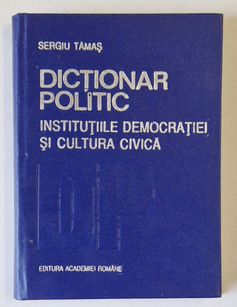 DICTIONAR POLITIC , INSTITUTIILE DEMOCRATIEI SI CULTURA CIVICA de SERGIU TAMAS , Bucuresti 1993