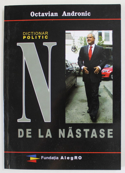 DICTIONAR POLITIC , N DE LA NASTASE de OCTAVIAN ANDRONIC , 2010