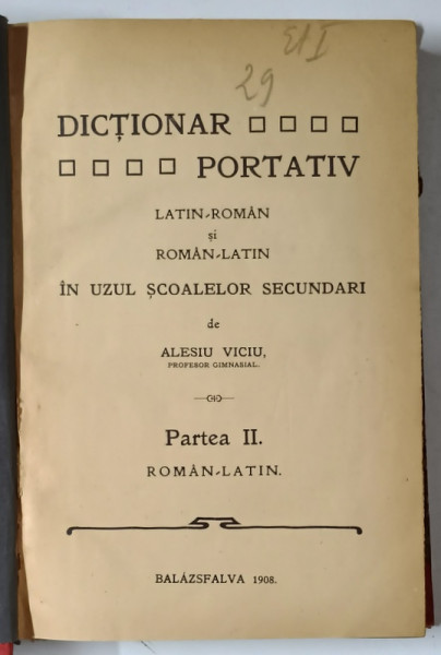 DICTIONAR PORTATIV LATIN - ROMAN si ROMAN - LATIN IN UZUL SCOALELOR SECUNDARI de ALESIU VICIU , PARTEA II : ROMAN - LATIN , 1908