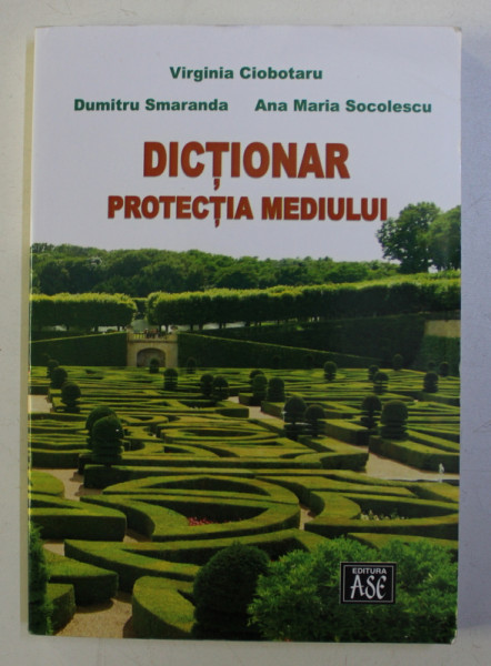 DICTIONAR - PROTECTIA MEDIULUI de VIRGINIA CIOBOTARU , DUMITRU SMARANDA , ANA MARIA SOCOLESCU , 2009